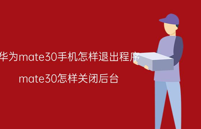 华为mate30手机怎样退出程序 mate30怎样关闭后台？